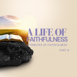 A Life of Faithfulness: Attributes of Faithfulness (Part 3) - Pastor Marie Harrill