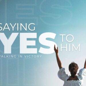 Saying Yes to Him: Walking in Victory- Pastor Marie Harrill