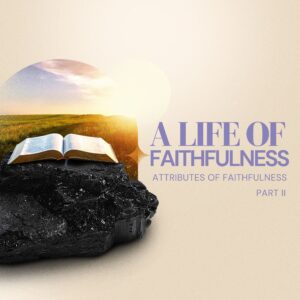 A Life Of Faithfulness: Attributes of Faithfulness (Part 2) - Pastor Marie Harrill